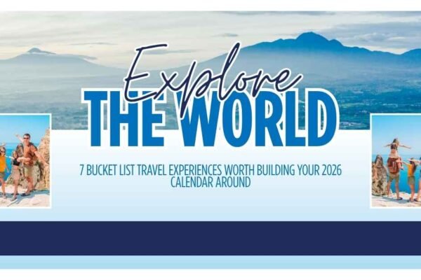 7 Bucket List Travel Experiences Worth Building Your 2026 Calendar Around