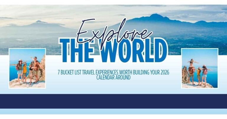 7 Bucket List Travel Experiences Worth Building Your 2026 Calendar Around